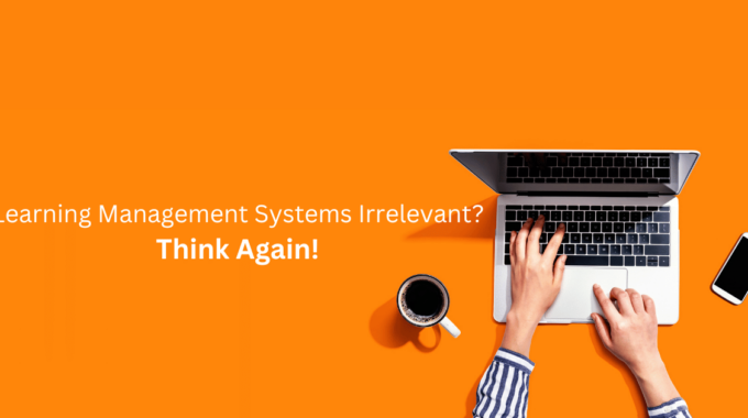 Learning Management Systems Irrelevant? Think Again!