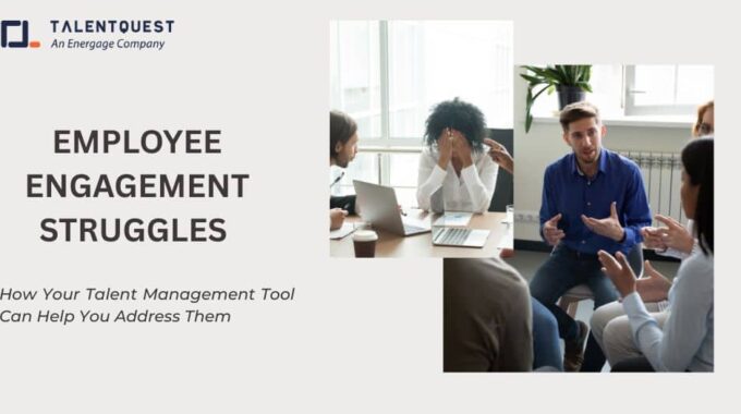 Employee Engagement Struggles And How Your Talent Management Tool Can Help You Address Them